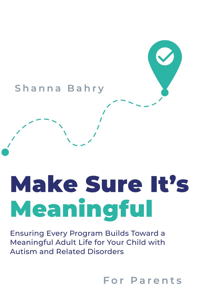 Make Sure It&rsquo;s Meaningful: Ensuring Every Program Builds Toward a
                  Meaningful Adult Life for Your Child with Autism and Related Disorders,
                  by Shanna Bahry